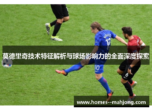 莫德里奇技术特征解析与球场影响力的全面深度探索