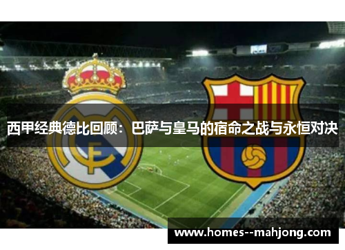 西甲经典德比回顾：巴萨与皇马的宿命之战与永恒对决
