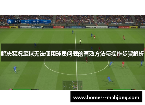 解决实况足球无法使用球员问题的有效方法与操作步骤解析