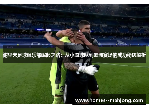 谢里夫足球俱乐部崛起之路：从小国球队到欧洲赛场的成功秘诀解析