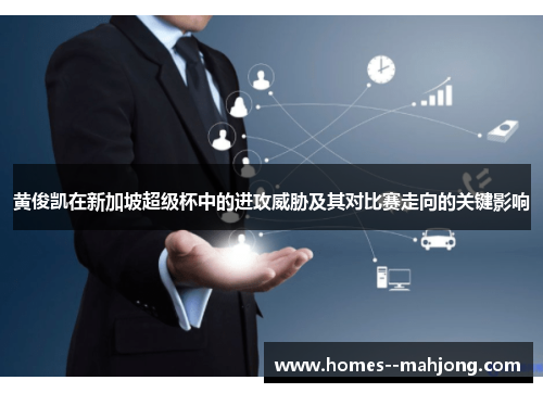 黄俊凯在新加坡超级杯中的进攻威胁及其对比赛走向的关键影响 黄俊凯在新加坡超级杯中的进攻威胁及其对比赛走向的关键影响