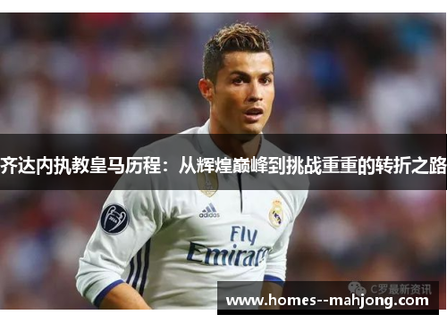 齐达内执教皇马历程：从辉煌巅峰到挑战重重的转折之路