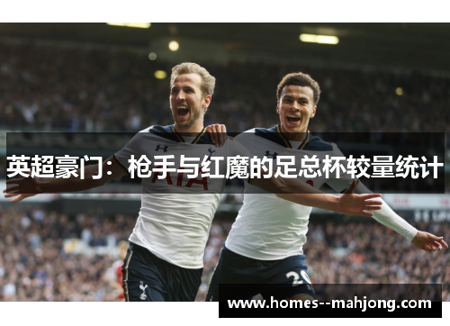 英超豪门：枪手与红魔的足总杯较量统计