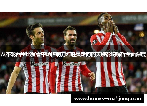 从本轮西甲比赛看中场控制力对胜负走向的关键影响解析全面深度 从本轮西甲比赛看中场控制力对胜负走向的关键影响解析全面深度