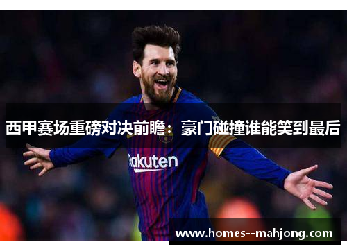 西甲赛场重磅对决前瞻:豪门碰撞谁能笑到最后 西甲赛场重磅对决前瞻:豪门碰撞谁能笑到最后