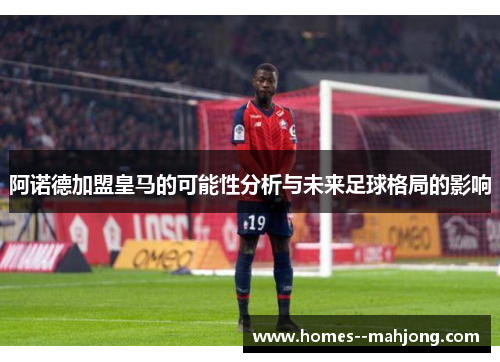 阿诺德加盟皇马的可能性分析与未来足球格局的影响 阿诺德加盟皇马的可能性分析与未来足球格局的影响