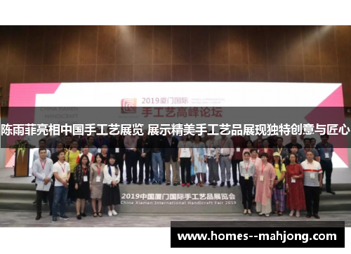 陈雨菲亮相中国手工艺展览 展示精美手工艺品展现独特创意与匠心