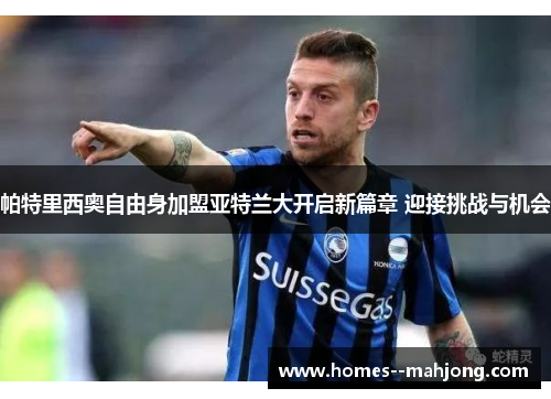 帕特里西奥自由身加盟亚特兰大开启新篇章 迎接挑战与机会