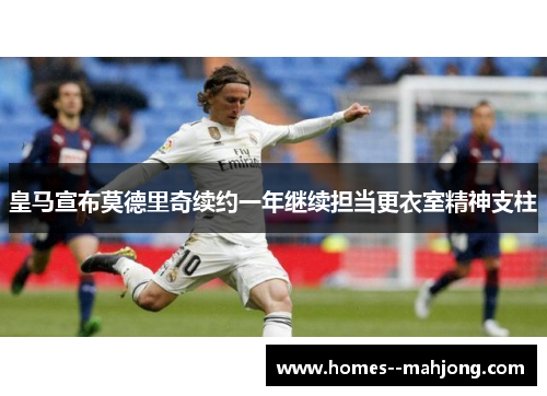 皇马宣布莫德里奇续约一年继续担当更衣室精神支柱