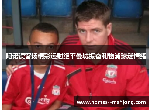 阿诺德客场精彩远射绝平曼城振奋利物浦球迷情绪