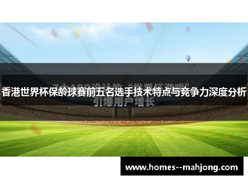 香港世界杯保龄球赛前五名选手技术特点与竞争力深度分析