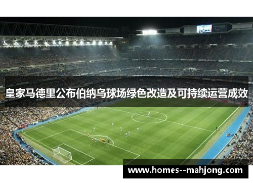 皇家马德里公布伯纳乌球场绿色改造及可持续运营成效 皇家马德里公布伯纳乌球场绿色改造及可持续运营成效