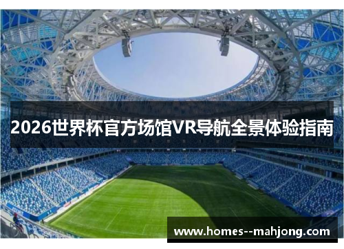 2026世界杯官方场馆VR导航全景体验指南 2026世界杯官方场馆VR导航全景体验指南