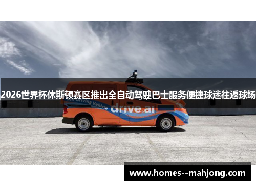 2026世界杯休斯顿赛区推出全自动驾驶巴士服务便捷球迷往返球场 2026世界杯休斯顿赛区推出全自动驾驶巴士服务便捷球迷往返球场